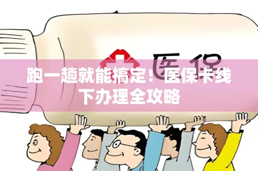 跑一趟就能搞定！医保卡线下办理全攻略